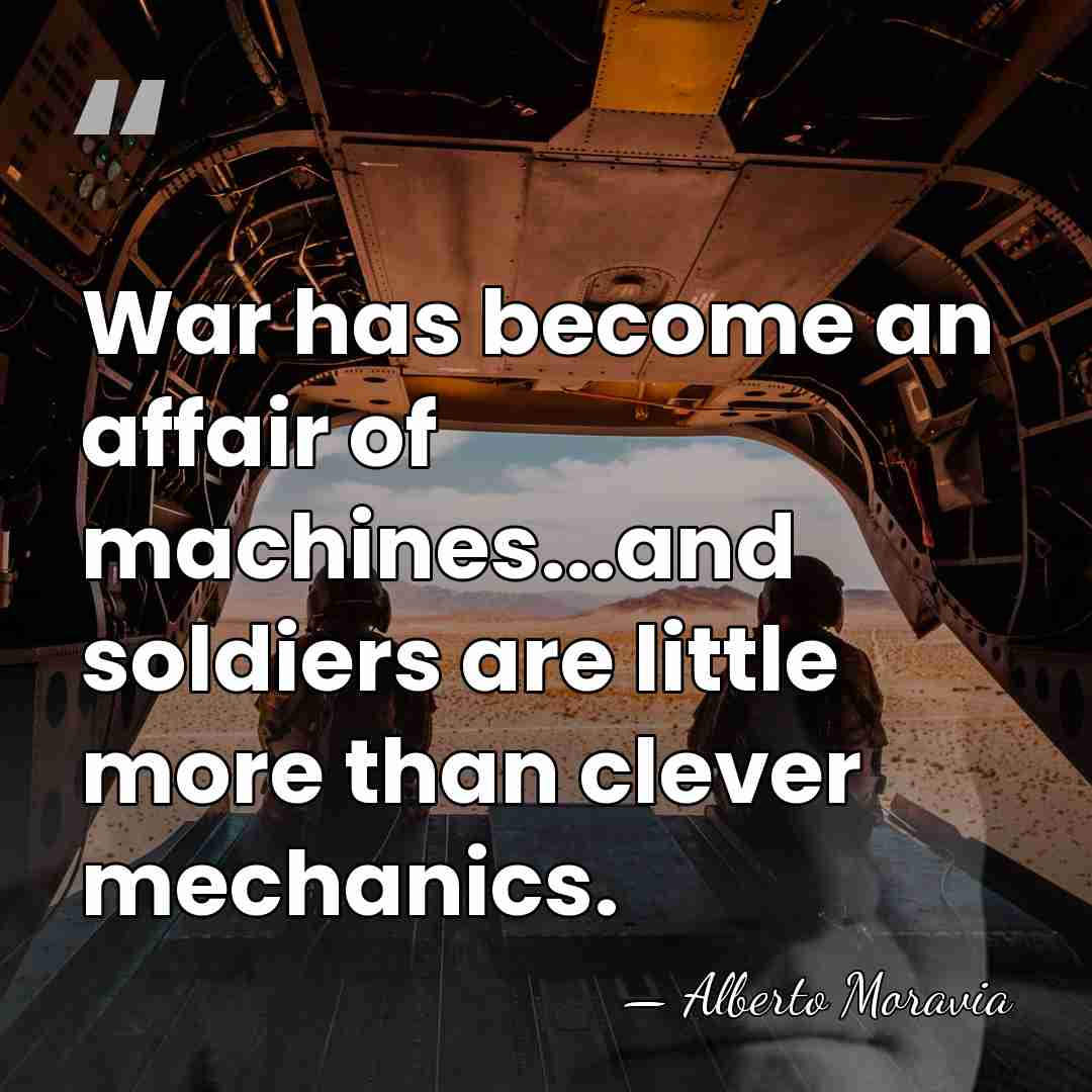 War has become an affair of machines...and soldiers are little more than&hellip; - Alberto Moravia