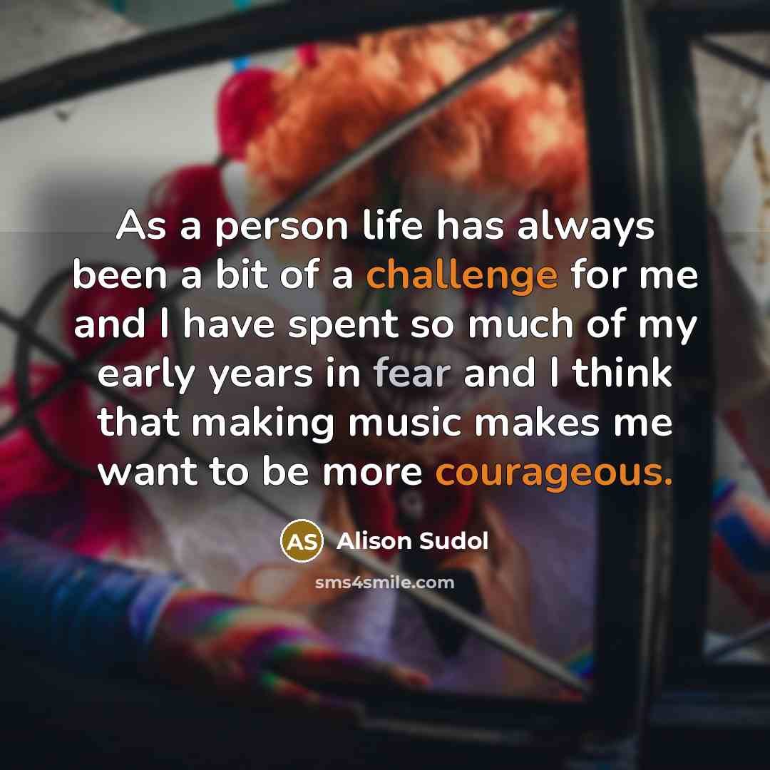“As a person life has always been a bit of a challenge for me and I have spent so much of my early years in fear and I think that making music makes me want to be more courageous.” quote by Alison Sudol