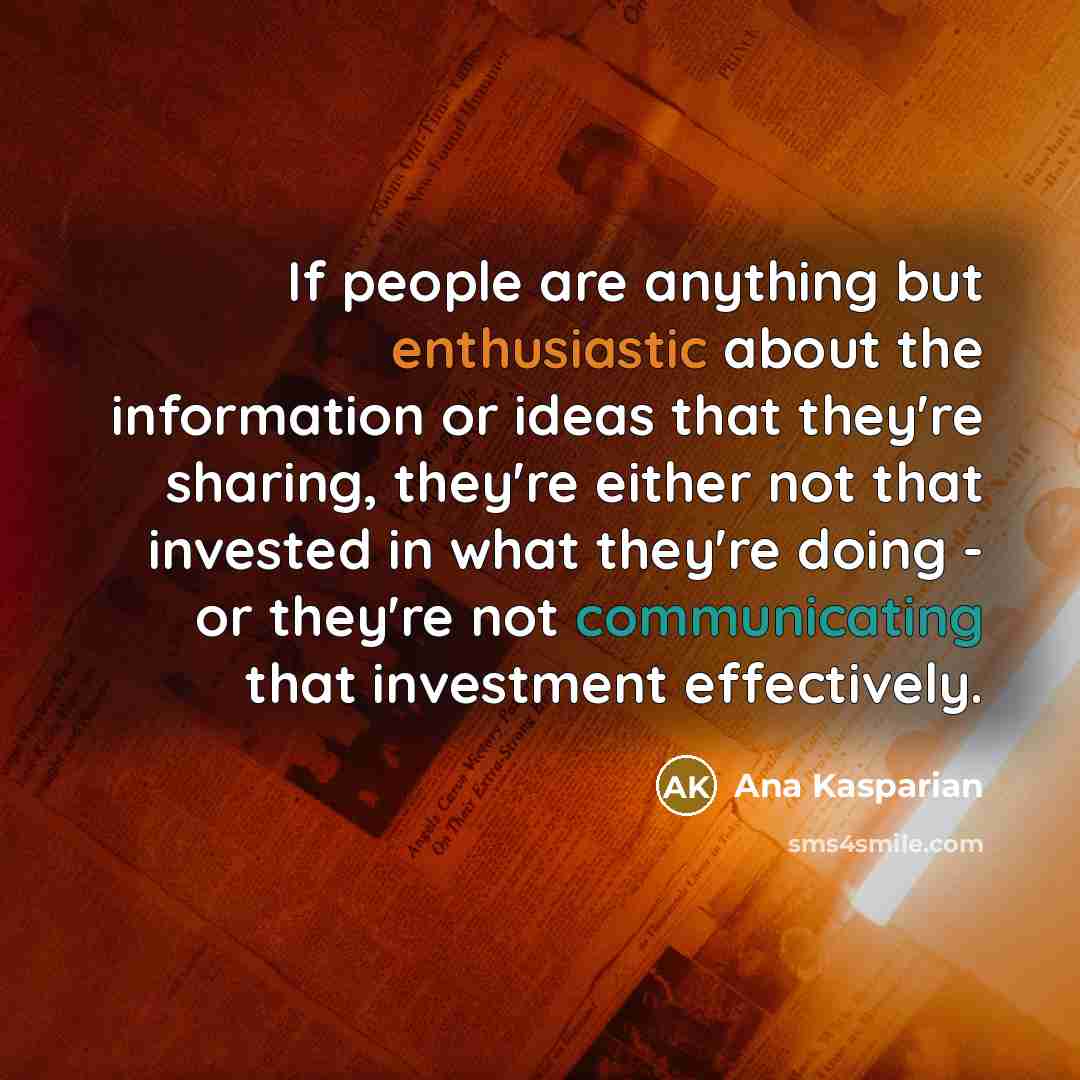 “If people are anything but enthusiastic about the information or ideas that they're sharing, they're either not that invested in what they're doing - or they're not communicating that investment effectively.” quote by Ana Kasparian