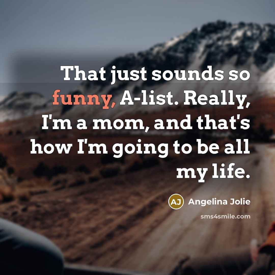 “That just sounds so funny, A-list. Really, I'm a mom,…” quote by Angelina Jolie