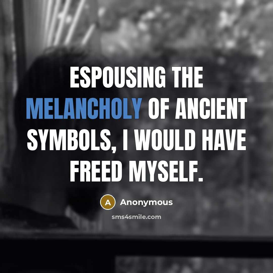 “Espousing the melancholy of ancient symbols, I would have freed…” quote by Anonymous