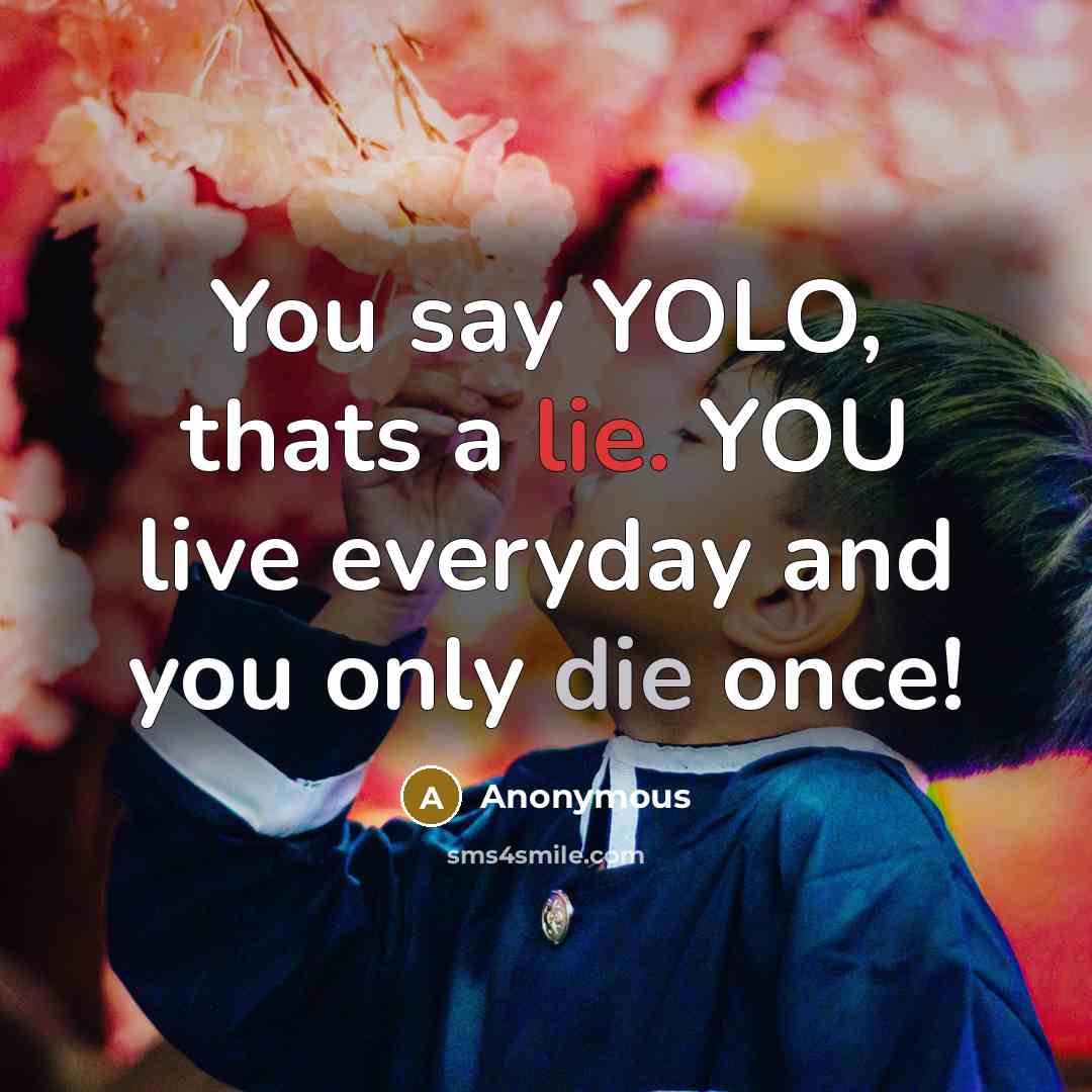 “You say YOLO, thats a lie. YOU live everyday and…” quote by Anonymous