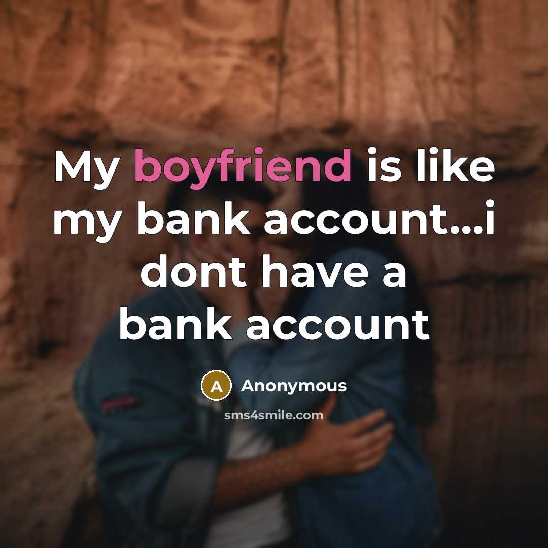 “My boyfriend is like my bank account....i dont have a…” quote by Anonymous