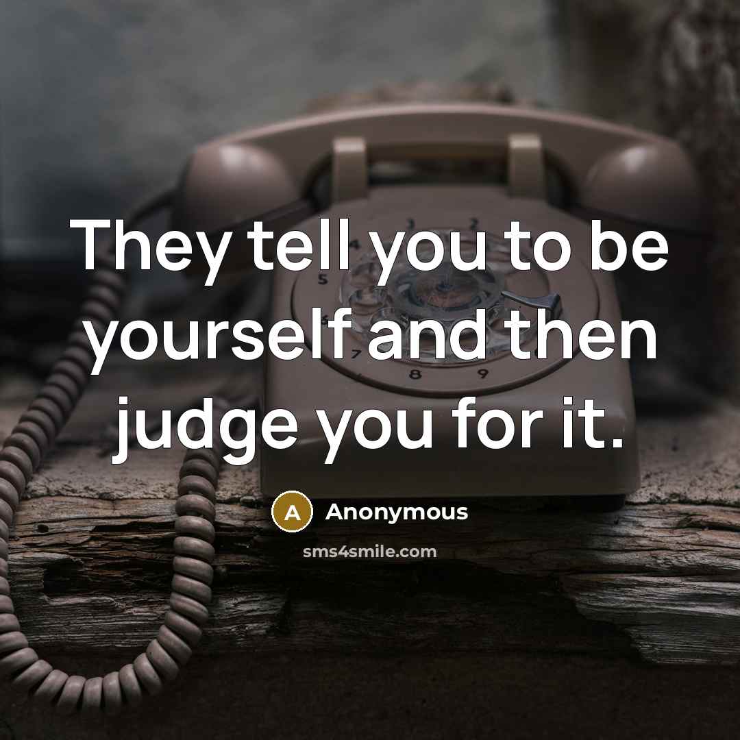 “They tell you to be yourself and then judge you…” quote by Anonymous