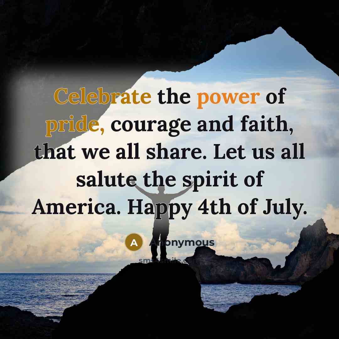 “Celebrate the power of pride, courage and faith, that we all share. Let us all salute the spirit of America. Happy 4th of July.” quote by Anonymous