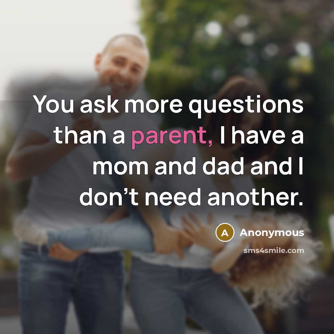 “You ask more questions than a parent, I have a…” quote by Anonymous