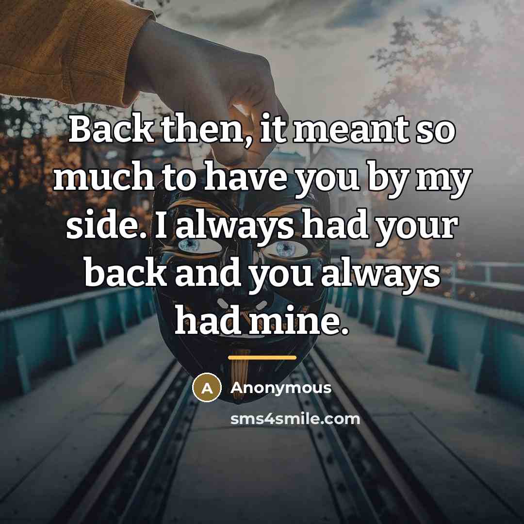 “Back then, it meant so much to have you by…” quote by Anonymous