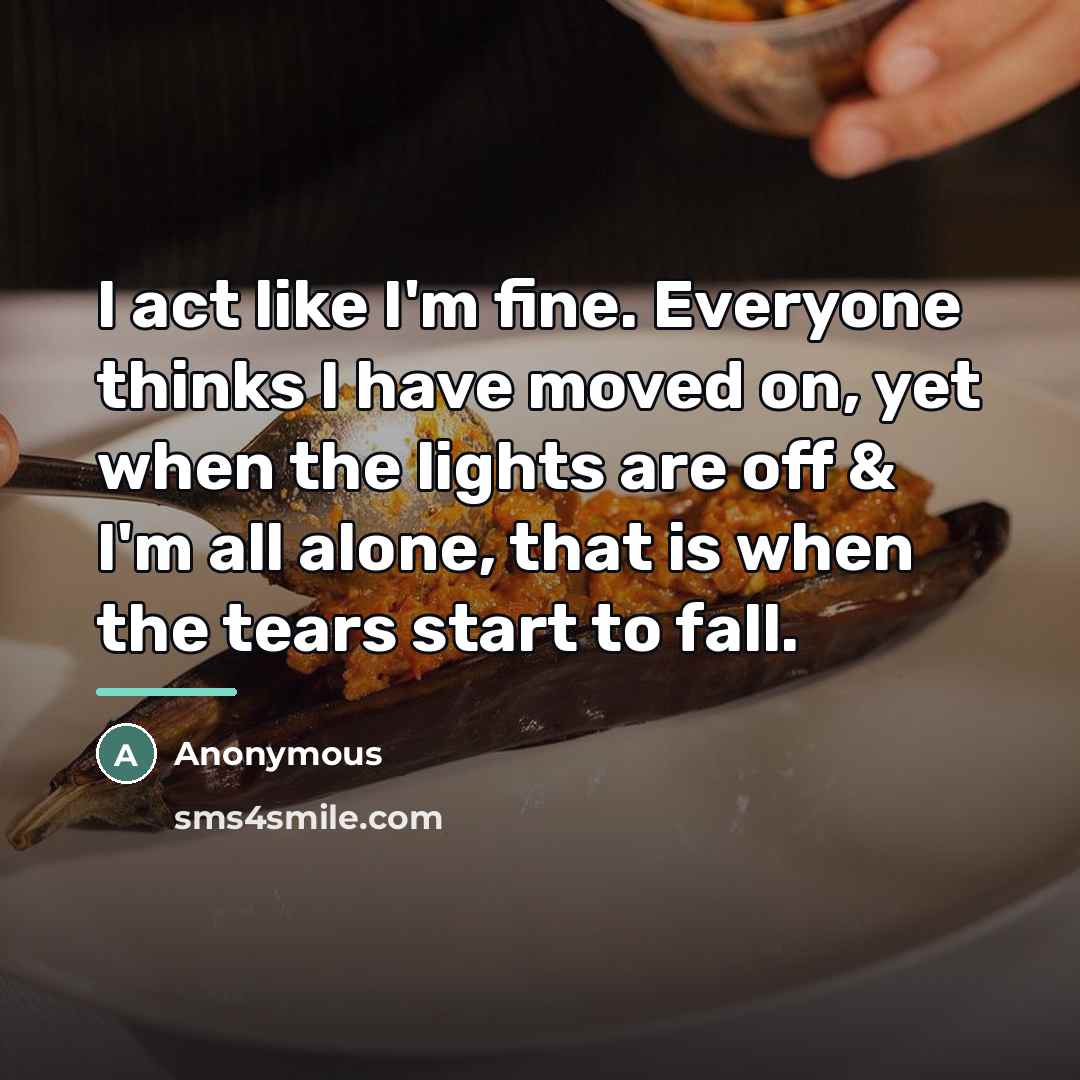 “I act like I'm fine. Everyone thinks I have moved…” quote by Anonymous