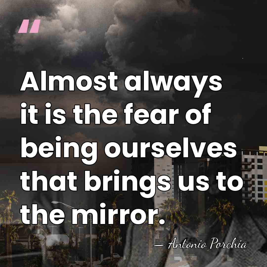 Almost always it is the fear of being ourselves that brings us&hellip; - Antonio Porchia