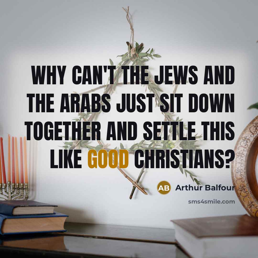 “Why can't the Jews and the Arabs just sit down together and settle this like good Christians?” quote by Arthur Balfour