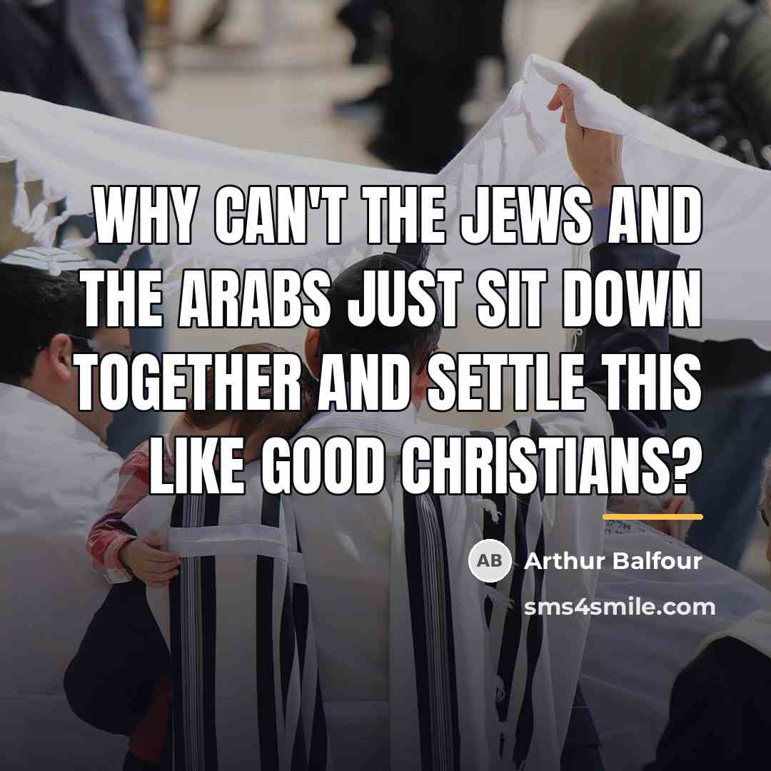 “Why can't the Jews and the Arabs just sit down…” quote by Arthur Balfour