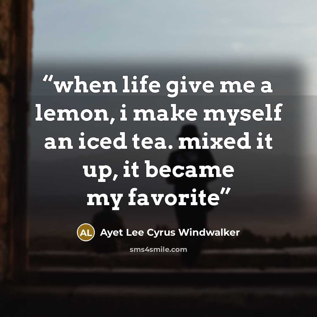 “when life give me a lemon, i make myself an iced tea. mixed it up, it became my favorite” quote by Ayet Lee Cyrus Windwalker