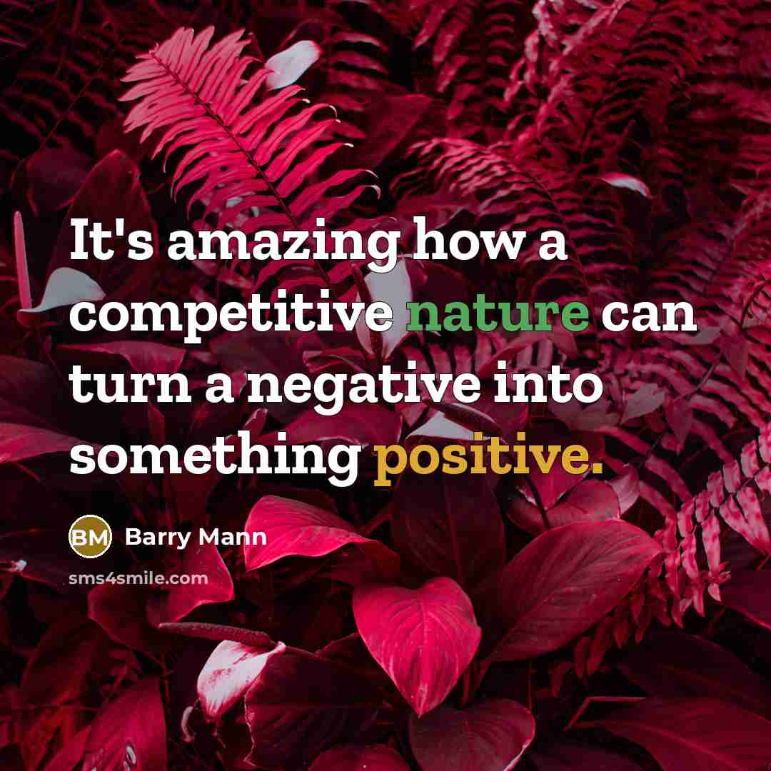 “It's amazing how a competitive nature can turn a negative into something positive.” quote by Barry Mann