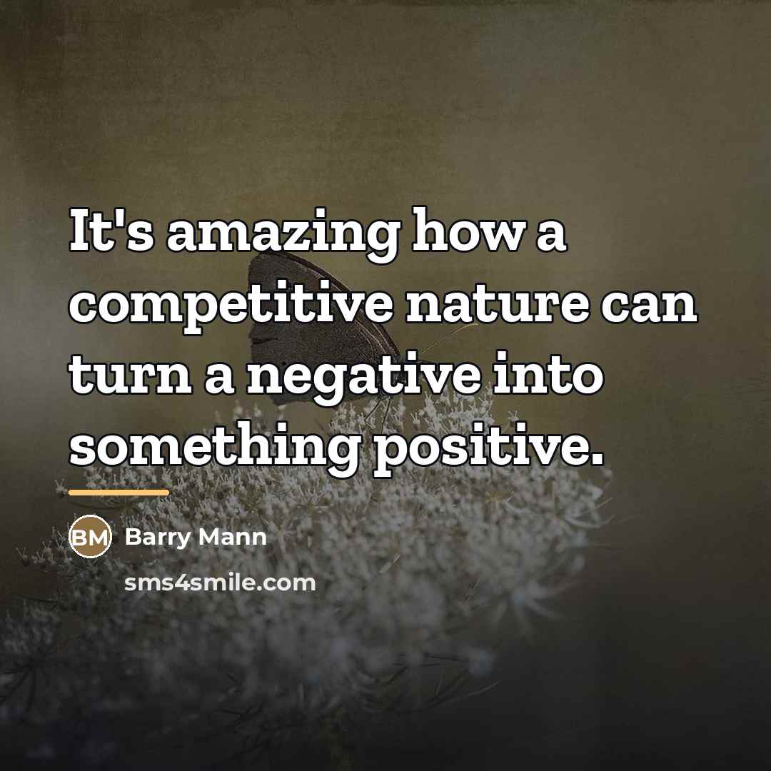 “It's amazing how a competitive nature can turn a negative…” quote by Barry Mann