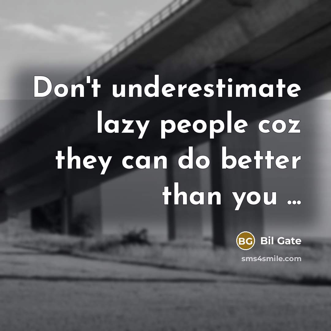“Don't underestimate lazy people coz they can do better than you ...” quote by Bil Gate