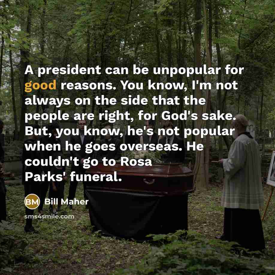 “A president can be unpopular for good reasons. You know,…” quote by Bill Maher