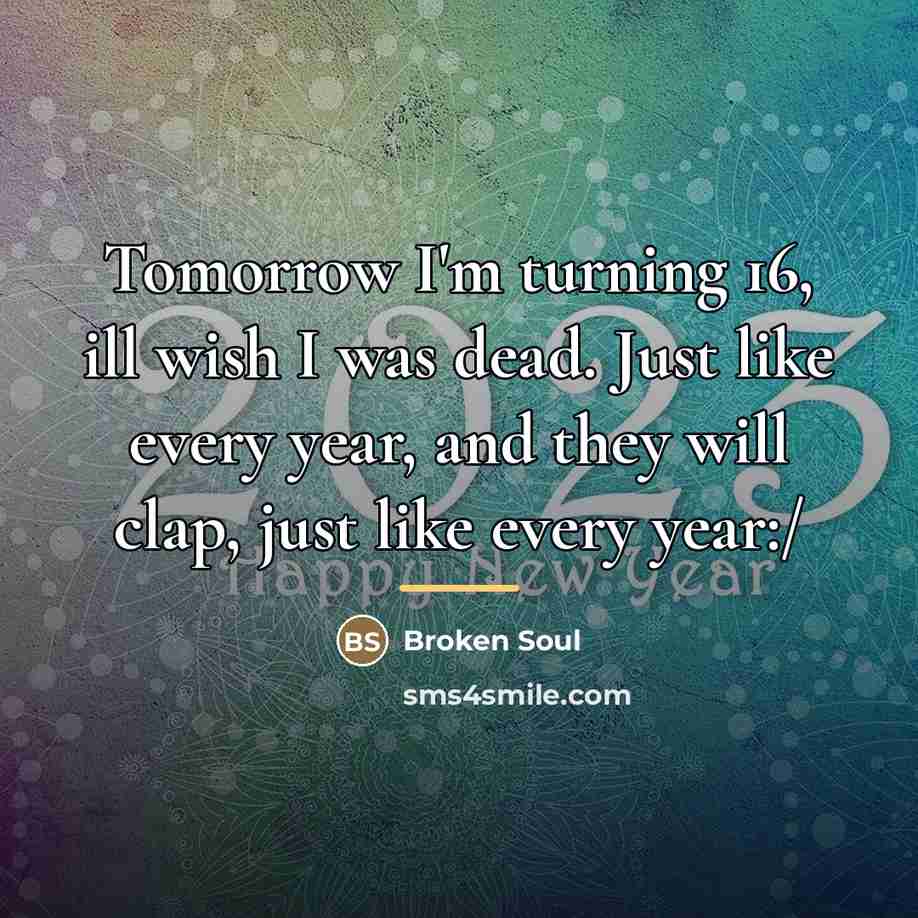 “Tomorrow I'm turning 16, ill wish I was dead. Just…” quote by Broken Soul