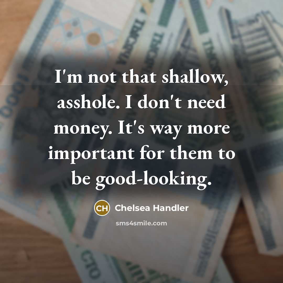 “I'm not that shallow, asshole. I don't need money. It's…” quote by Chelsea Handler