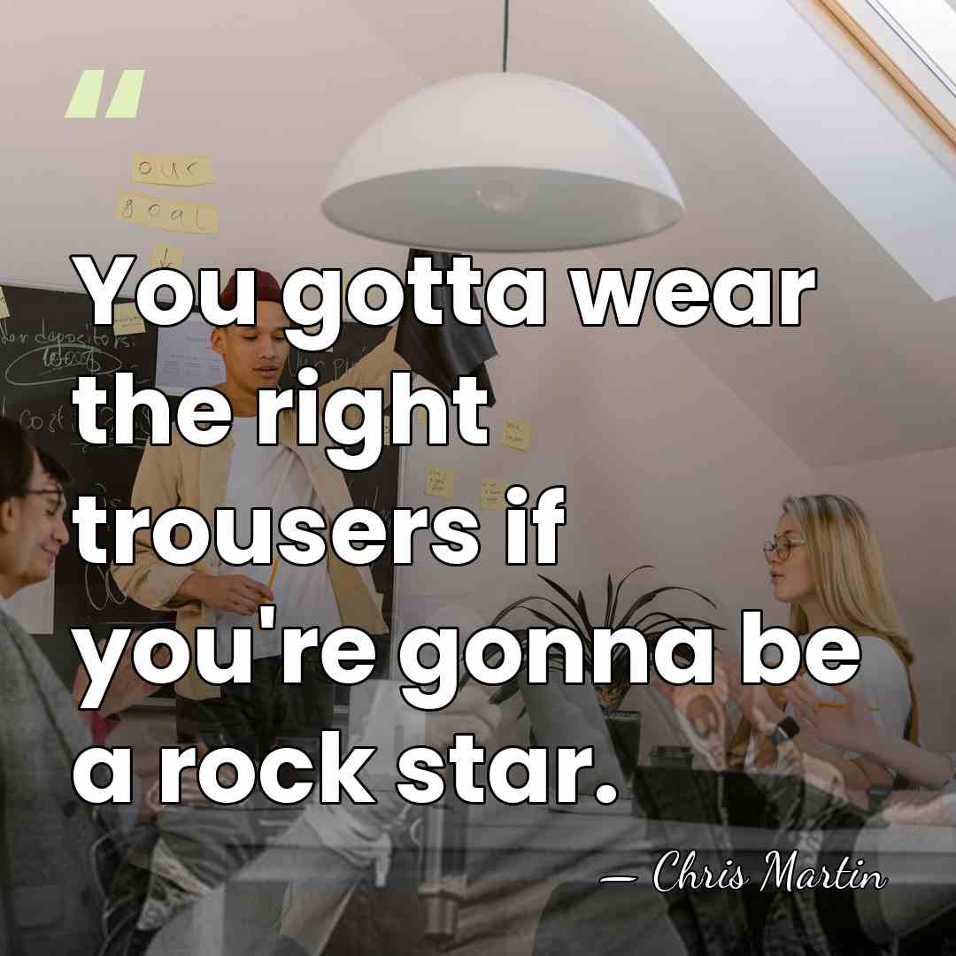 You gotta wear the right trousers if you're gonna be a rock&hellip; - Chris Martin