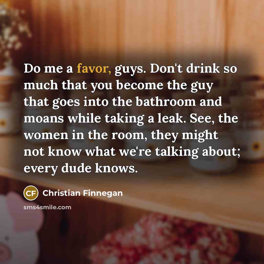 “Do me a favor, guys. Don't drink so much that…” quote by Christian Finnegan