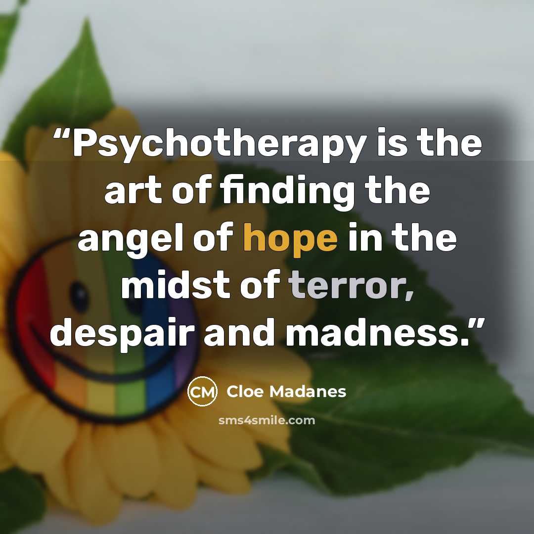 “Psychotherapy is the art of finding the angel of hope in the midst of terror, despair and madness.” quote by Cloe Madanes