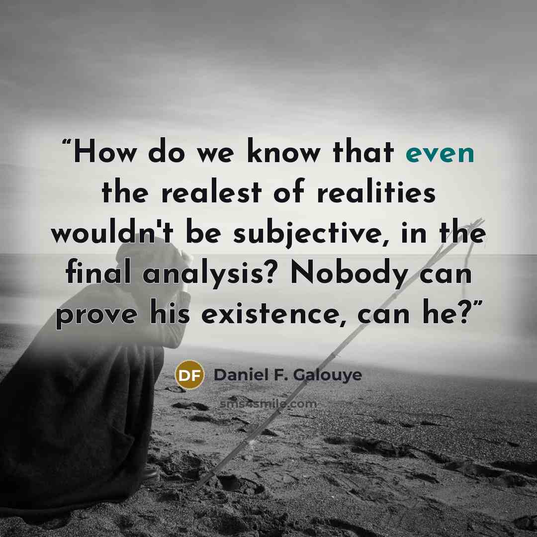“How do we know that even the realest of realities wouldn't be subjective, in the final analysis? Nobody can prove his existence, can he?” quote by Daniel F. Galouye