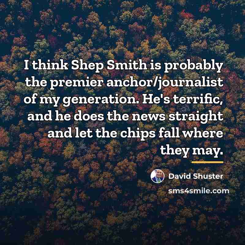 “I think Shep Smith is probably the premier anchor/journalist of…” quote by David Shuster