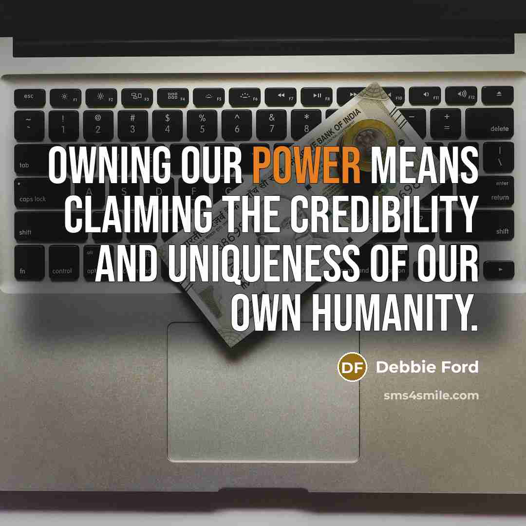“Owning our power means claiming the credibility and uniqueness of…” quote by Debbie Ford