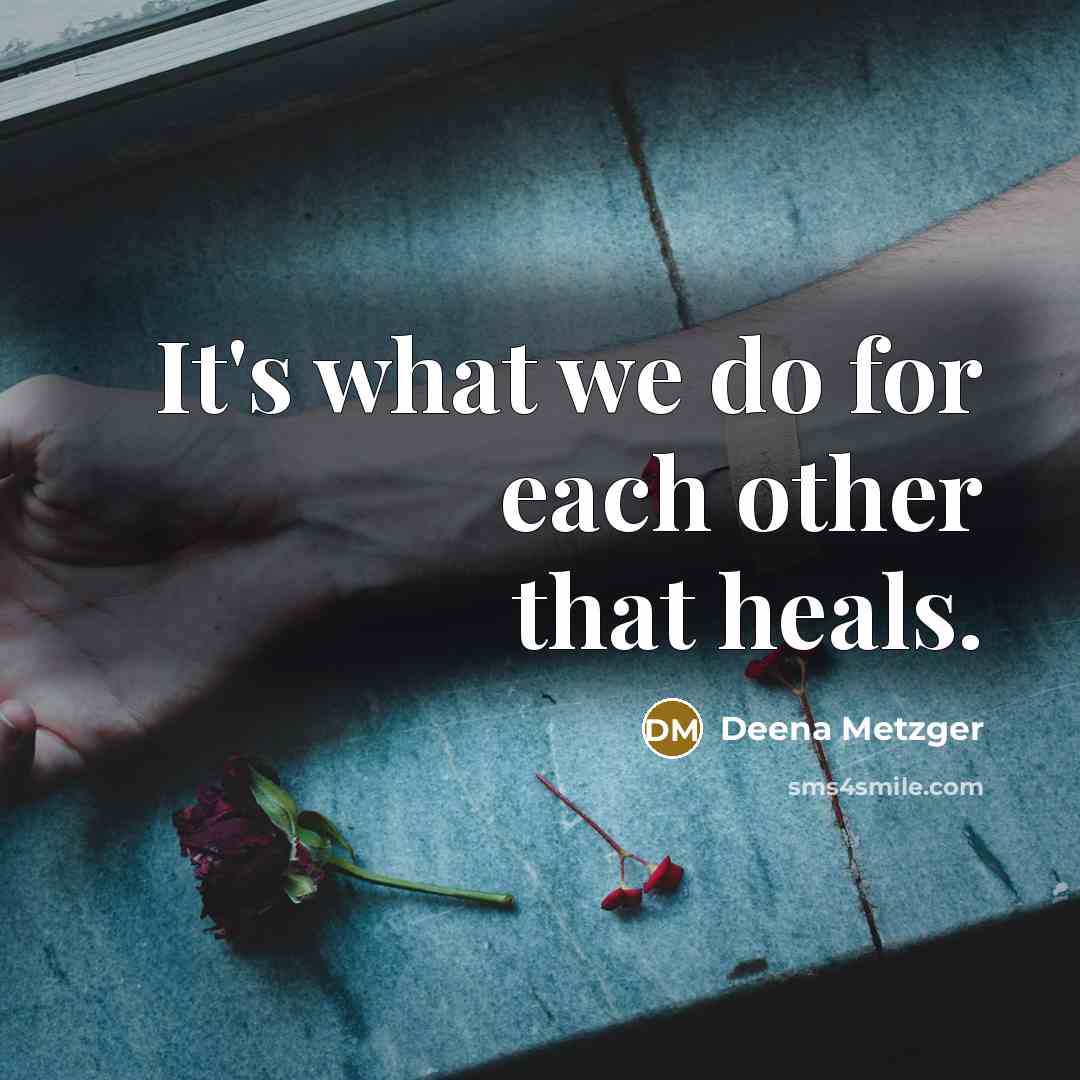 “It's what we do for each other that heals.…” quote by Deena Metzger