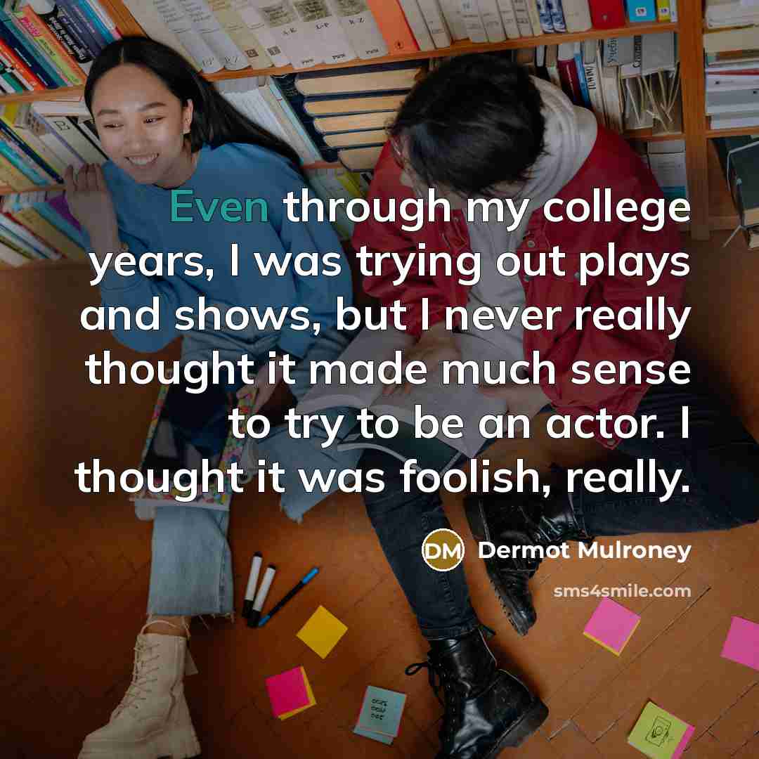 “Even through my college years, I was trying out plays…” quote by Dermot Mulroney