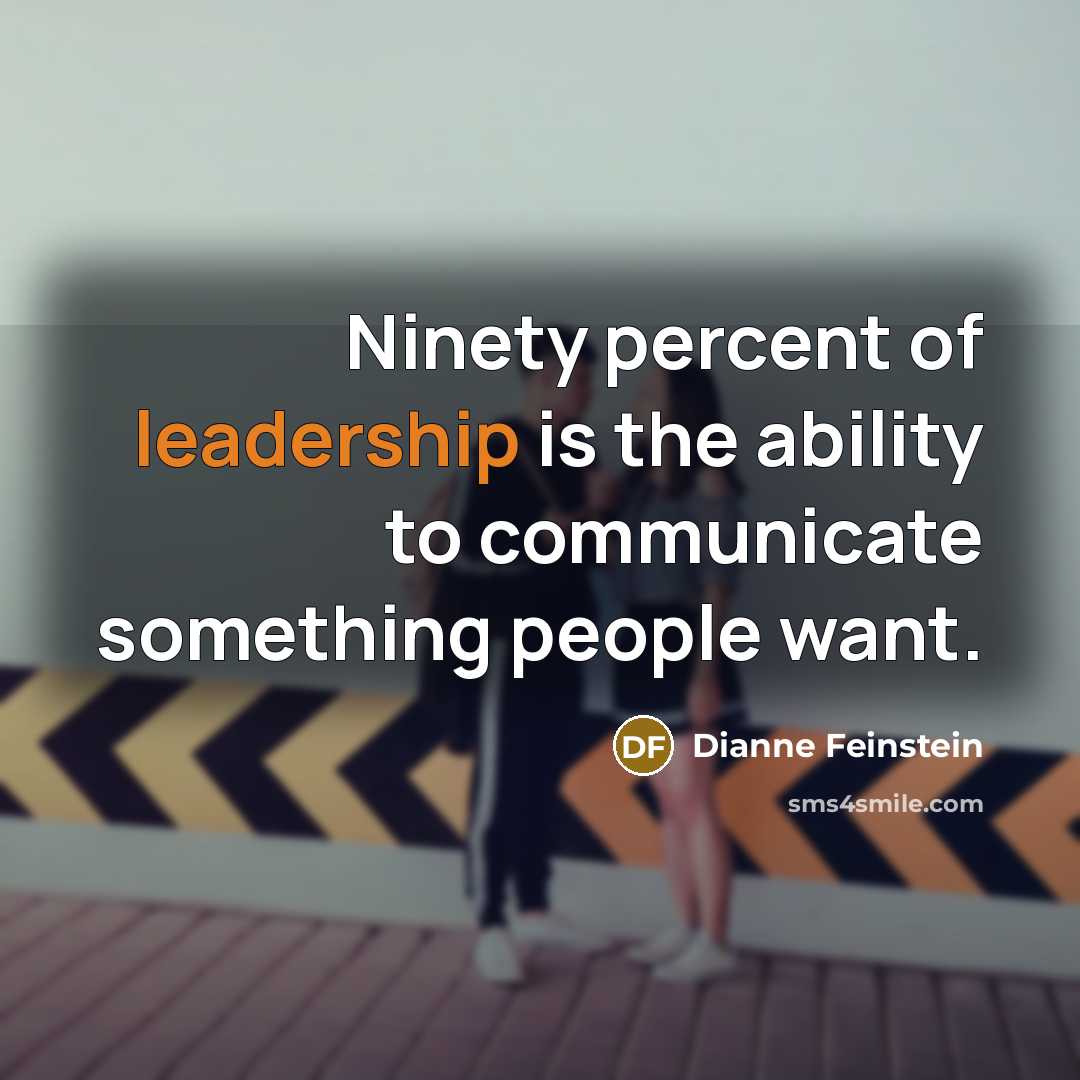 “Ninety percent of leadership is the ability to communicate something…” quote by Dianne Feinstein