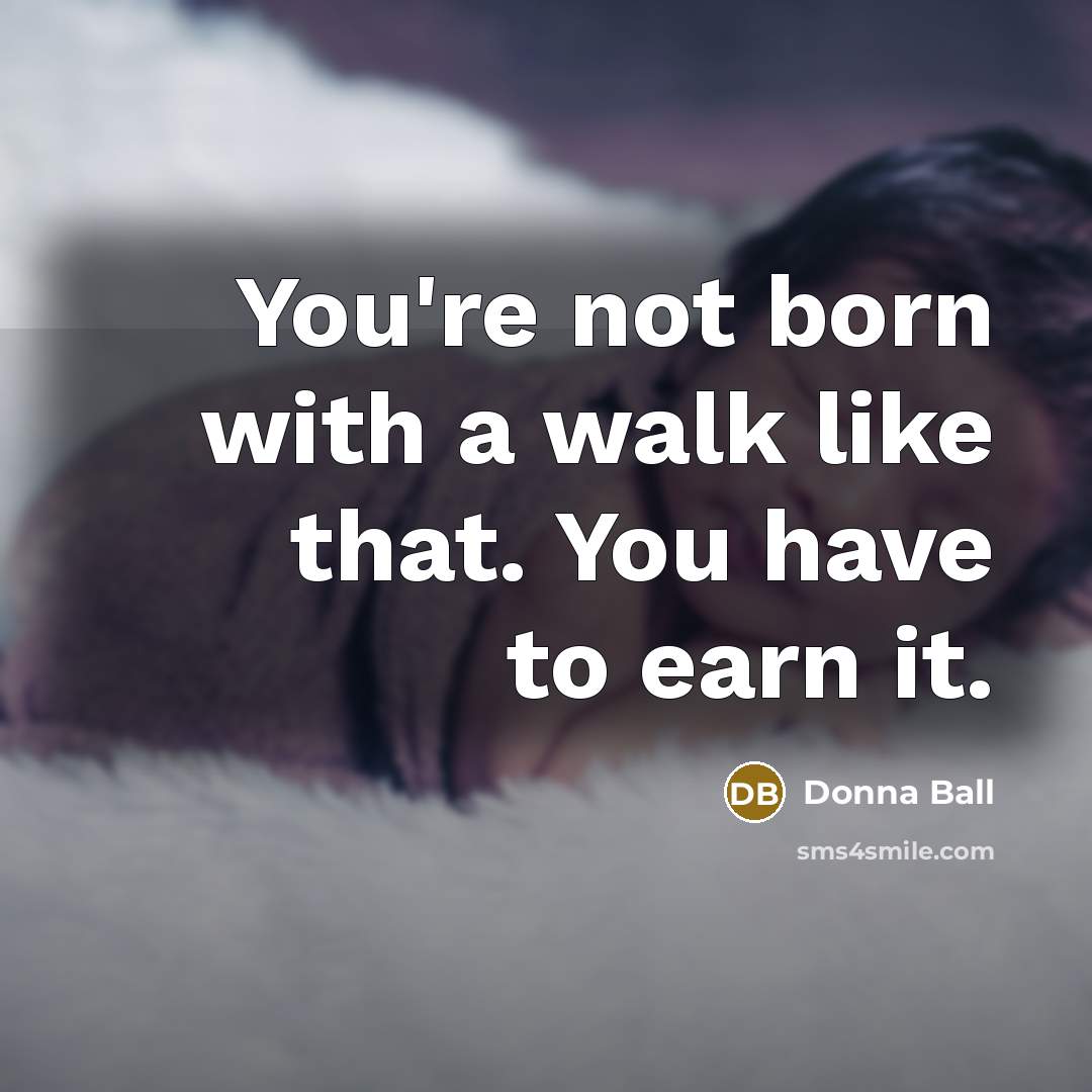 “You're not born with a walk like that. You have…” quote by Donna Ball