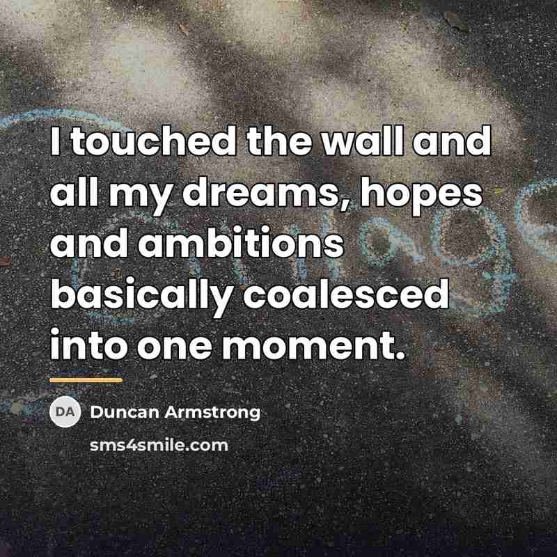 “I touched the wall and all my dreams, hopes and…” quote by Duncan Armstrong