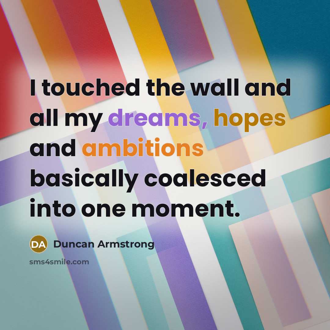 “I touched the wall and all my dreams, hopes and ambitions basically coalesced into one moment.” quote by Duncan Armstrong