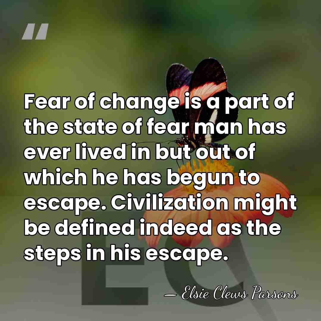 Fear of change is a part of the state of fear man&hellip; - Elsie Clews Parsons
