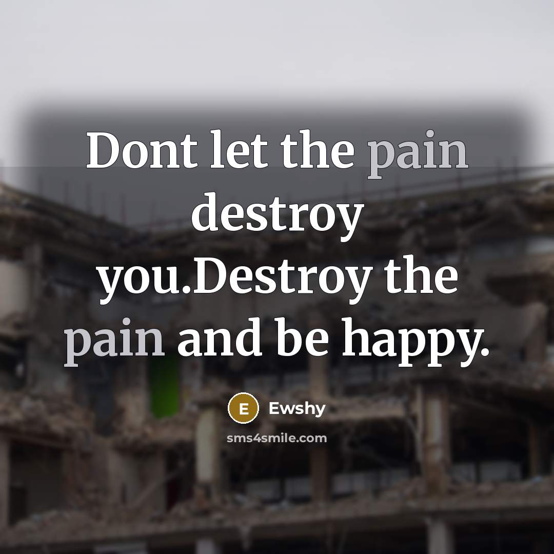 “Dont let the pain destroy you.Destroy the pain and be…” quote by Ewshy