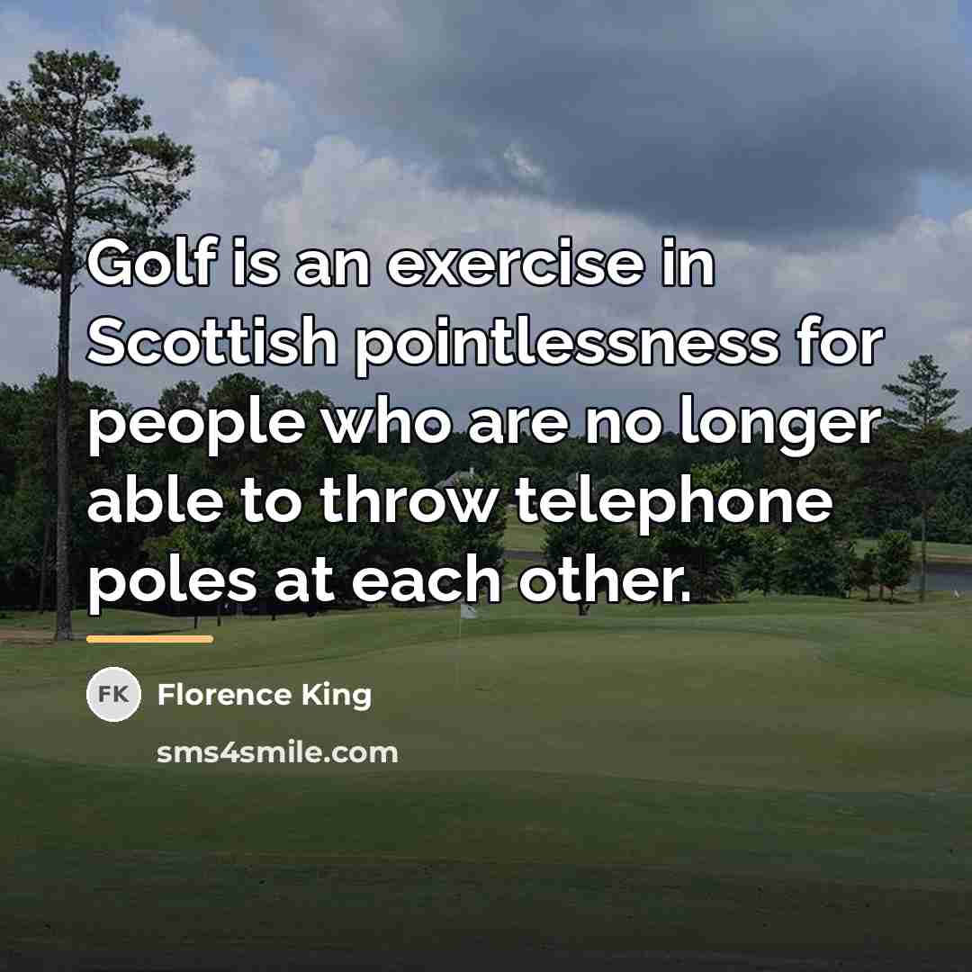 “Golf is an exercise in Scottish pointlessness for people who…” quote by Florence King