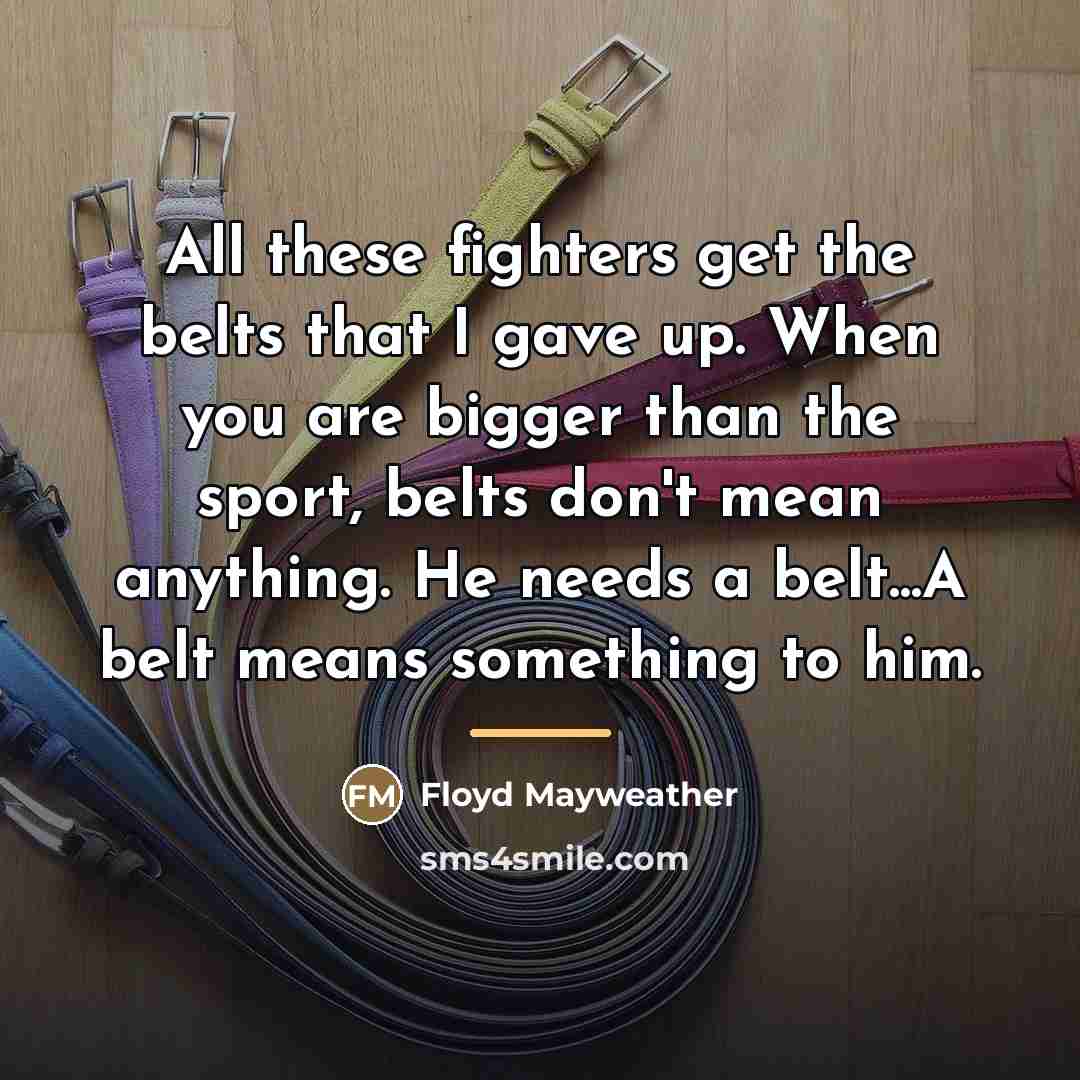 “All these fighters get the belts that I gave up.…” quote by Floyd Mayweather