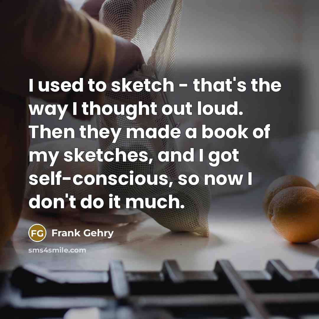 “I used to sketch - that's the way I thought…” quote by Frank Gehry