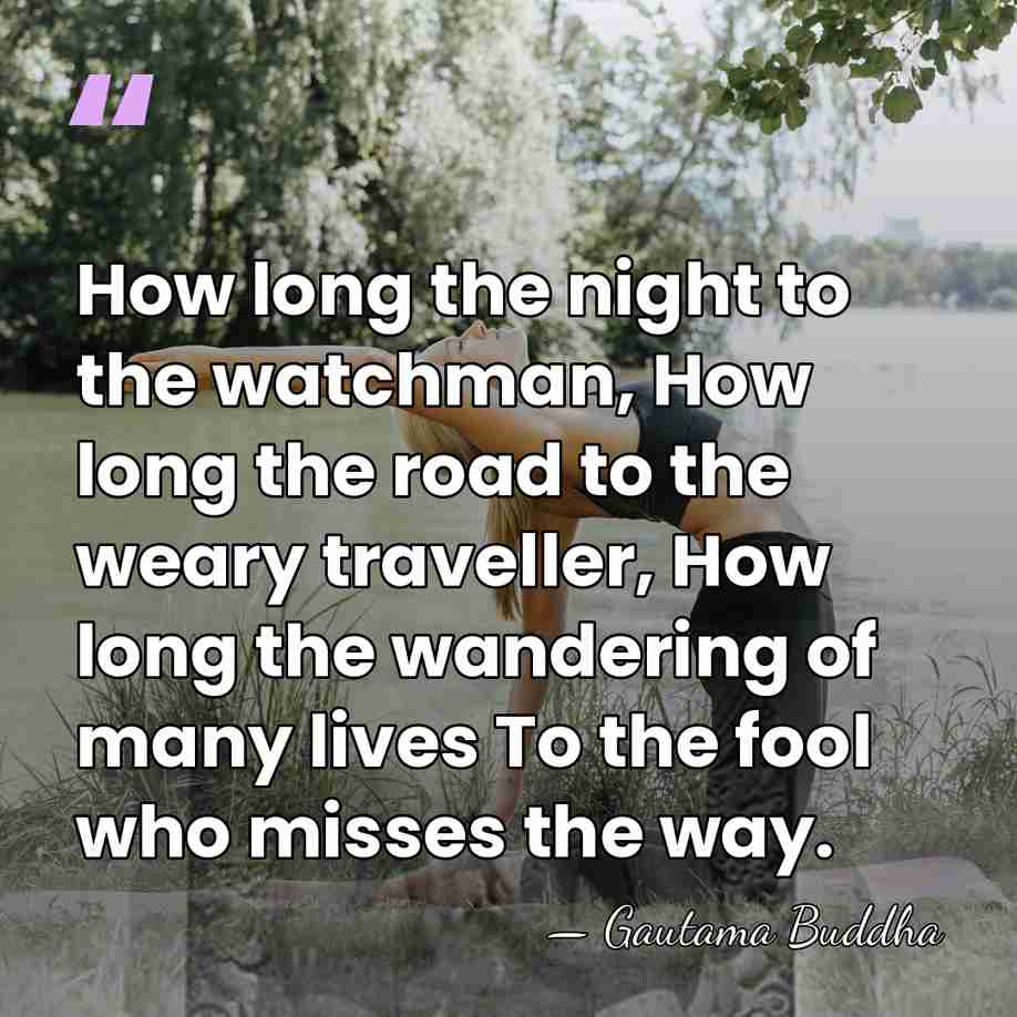 How long the night to the watchman, How long the road to&hellip; - Gautama Buddha