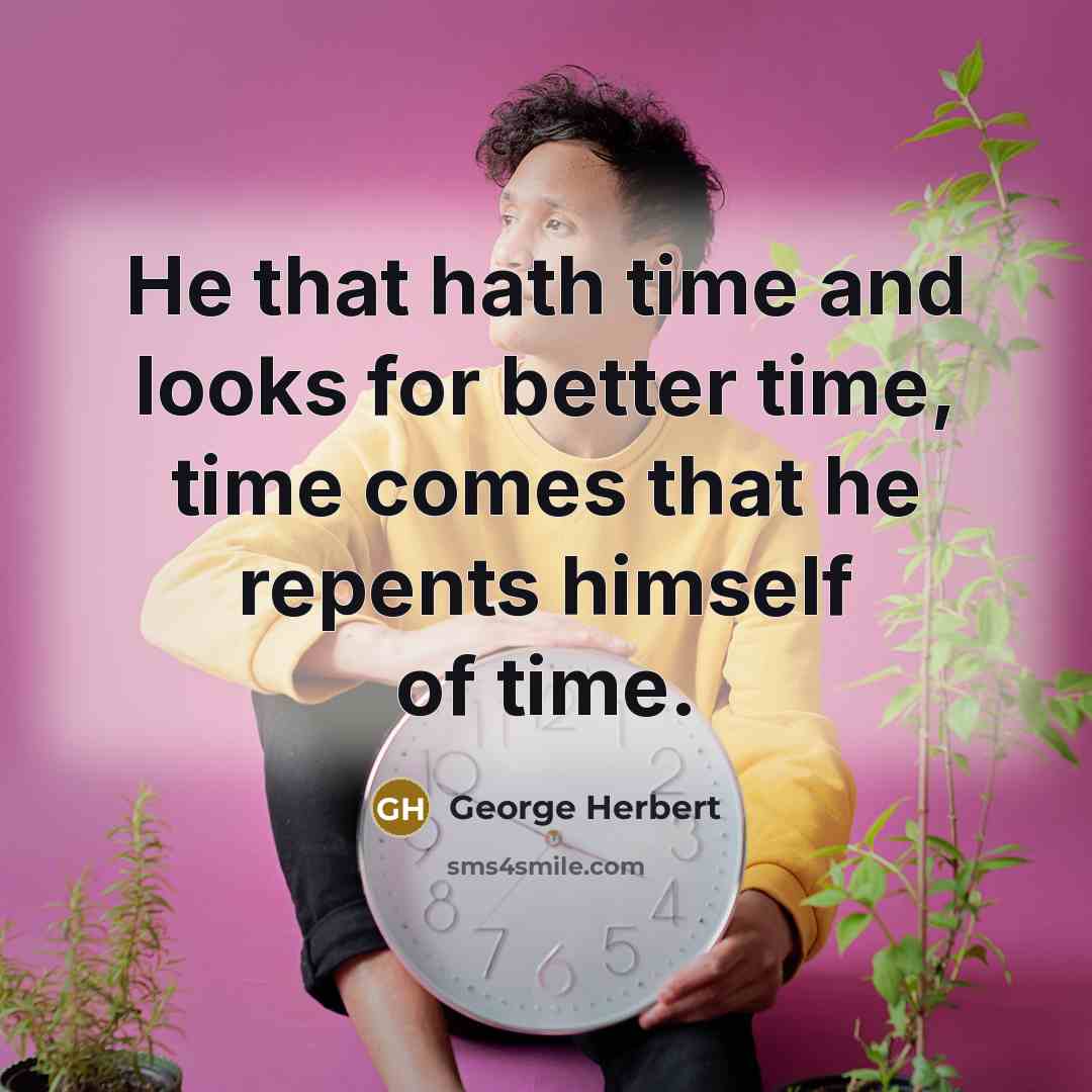 “He that hath time and looks for better time, time…” quote by George Herbert