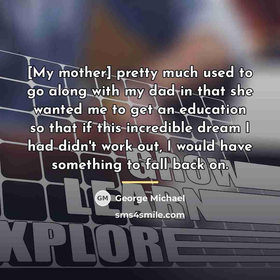 “[My mother] pretty much used to go along with my…” quote by George Michael