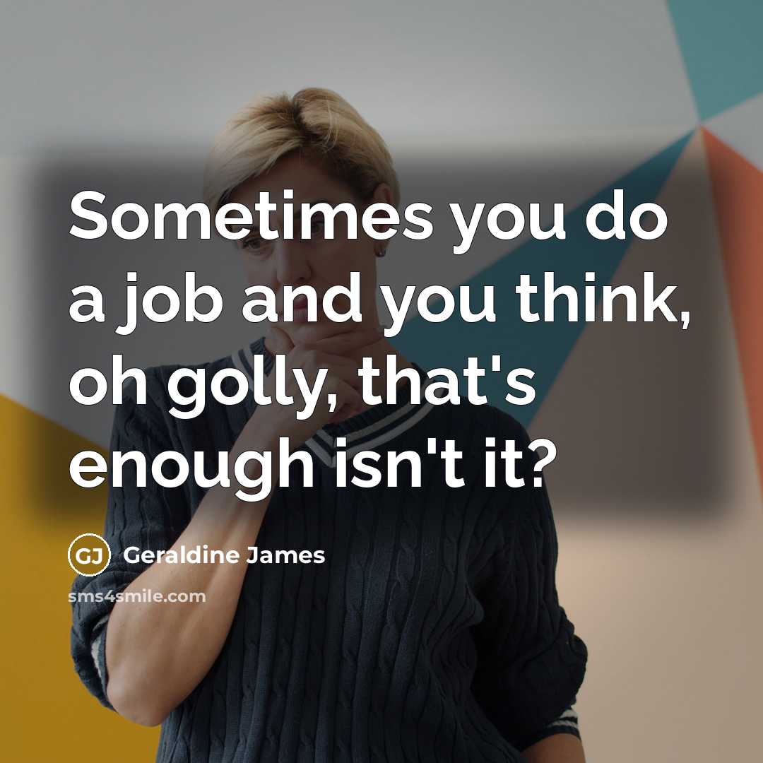 “Sometimes you do a job and you think, oh golly,…” quote by Geraldine James