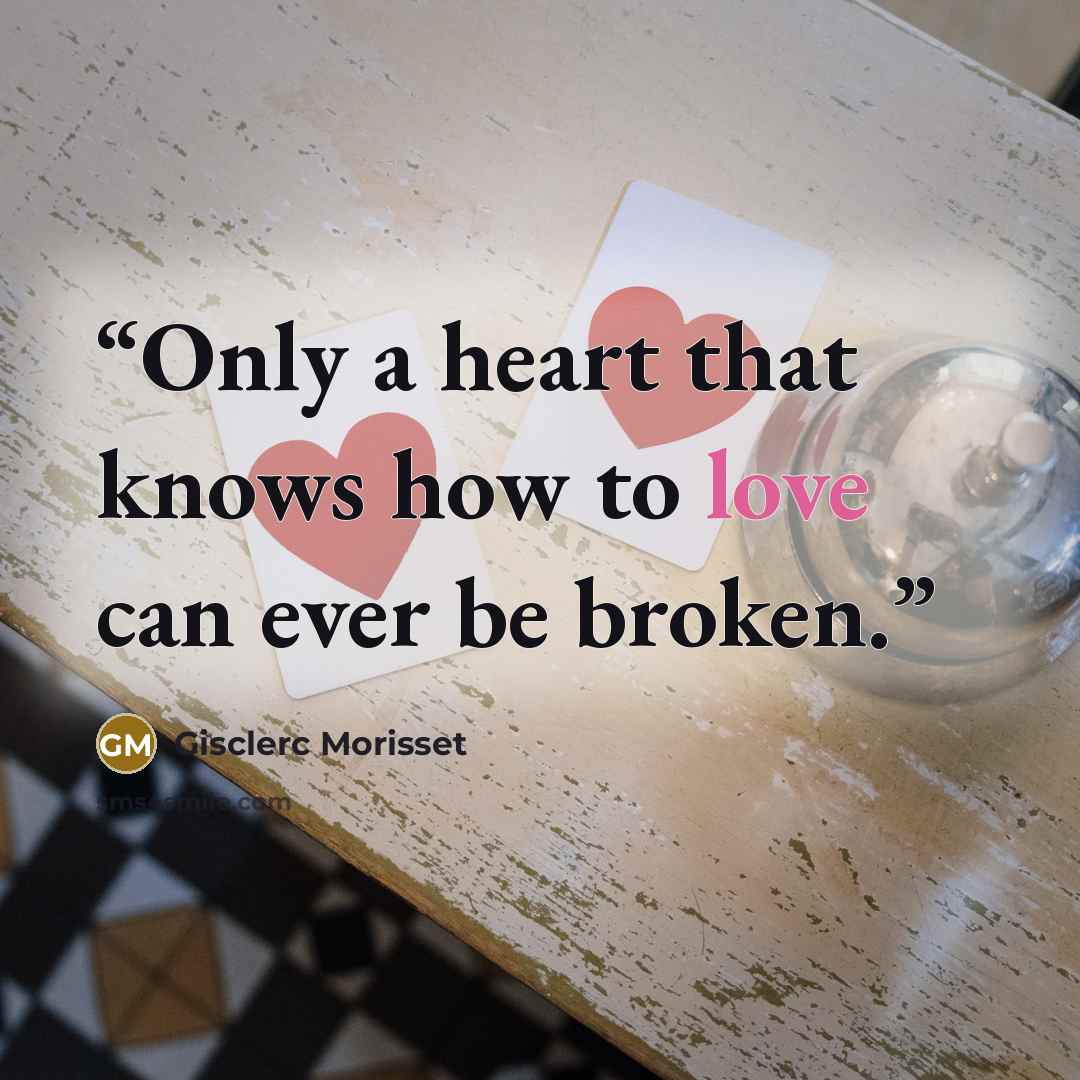 “Only a heart that knows how to love can ever be broken.” quote by Gisclerc Morisset