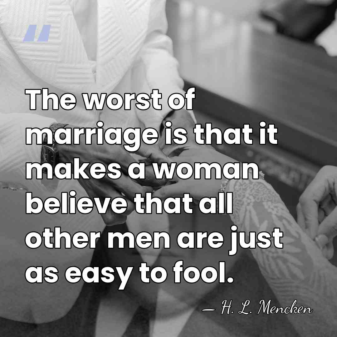 The worst of marriage is that it makes a woman believe that&hellip; - H. L. Mencken