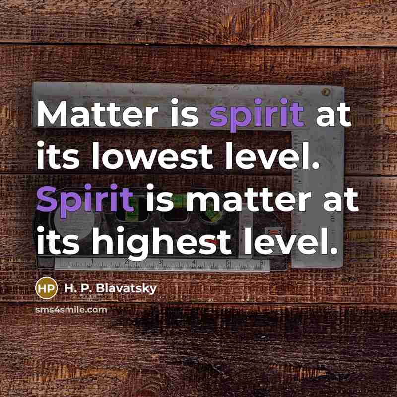 “Matter is spirit at its lowest level. Spirit is matter…” quote by H. P. Blavatsky