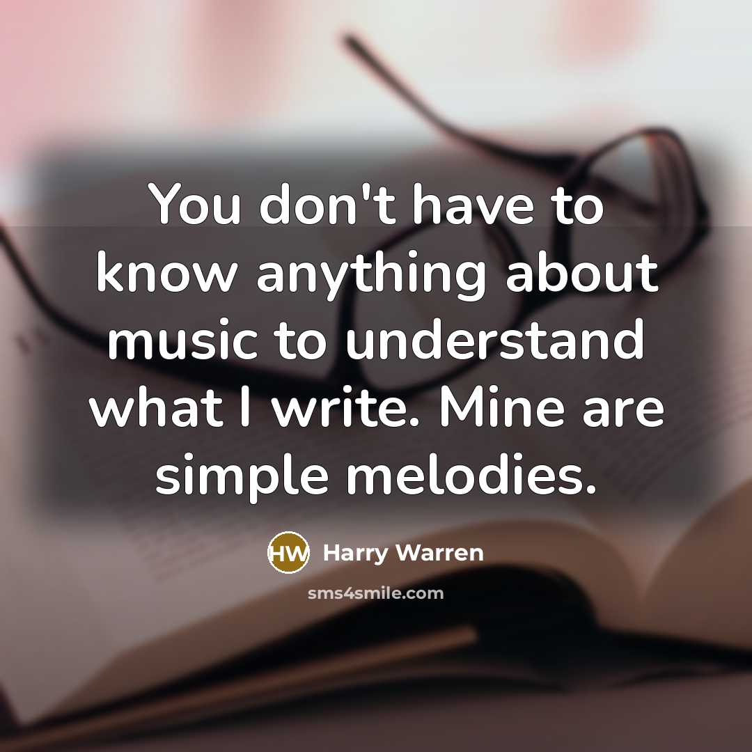 “You don't have to know anything about music to understand what I write. Mine are simple melodies.” quote by Harry Warren