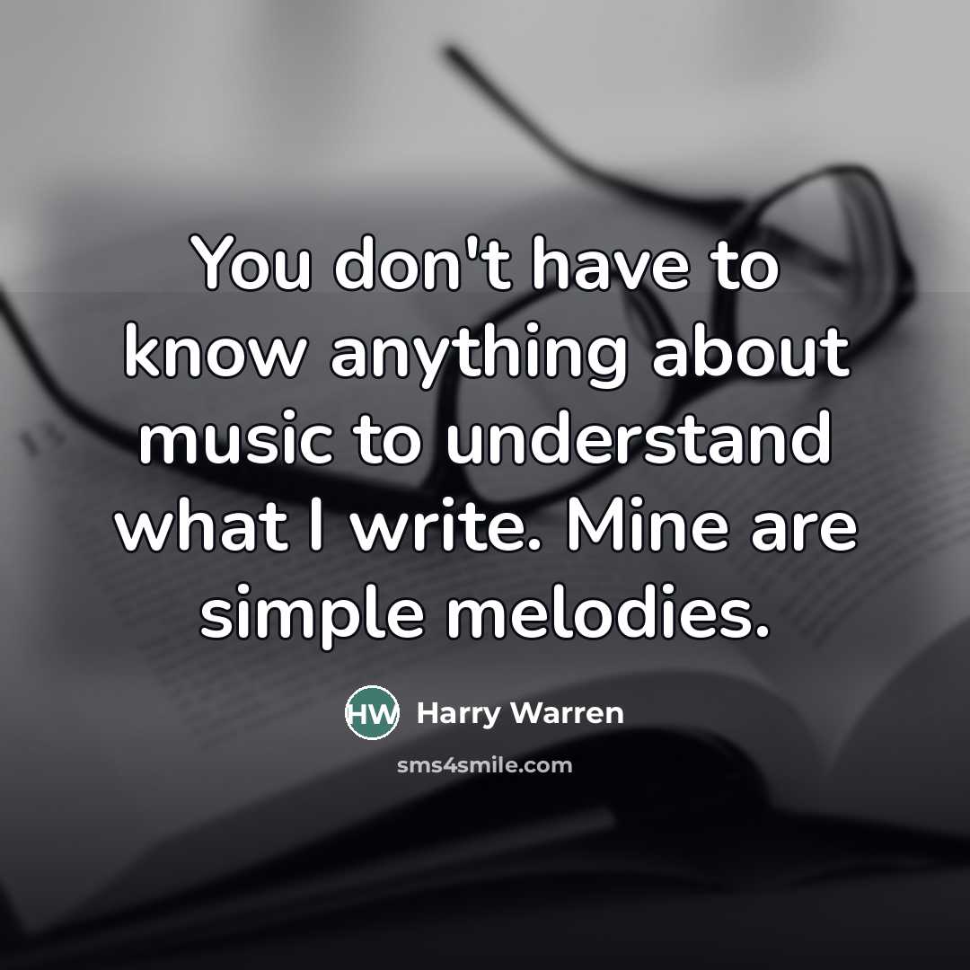 “You don't have to know anything about music to understand what I write. Mine are simple melodies.” quote by Harry Warren