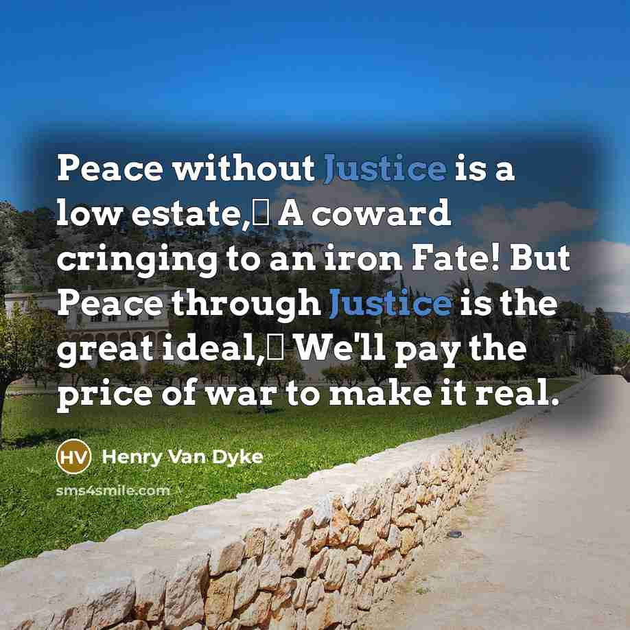 “Peace without Justice is a low estate, A coward cringing…” quote by Henry Van Dyke