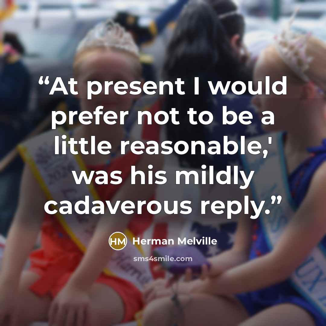 “At present I would prefer not to be a little reasonable,' was his mildly cadaverous reply.” quote by Herman Melville